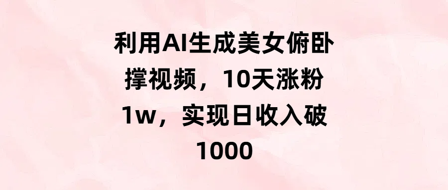 利用AI生成美女俯卧撑视频，10天涨粉1w，实现日收入破1000-网创财富岛