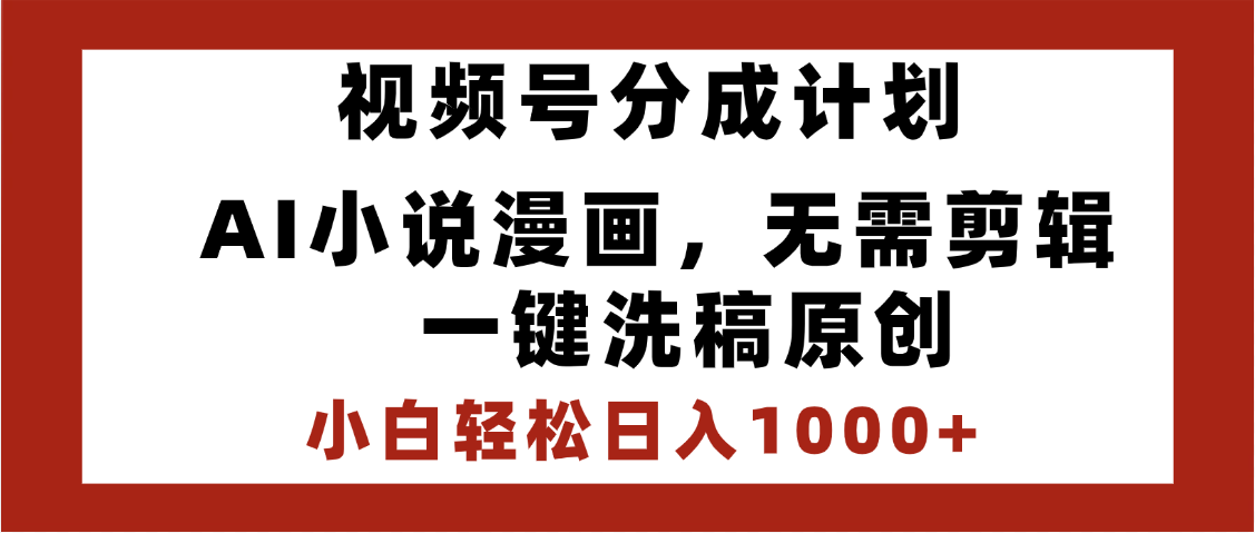 最新视频号分成计划，AI小说漫画，无需剪辑，一键洗稿原创，小白日入1000+，喂饭级教程-网创财富岛
