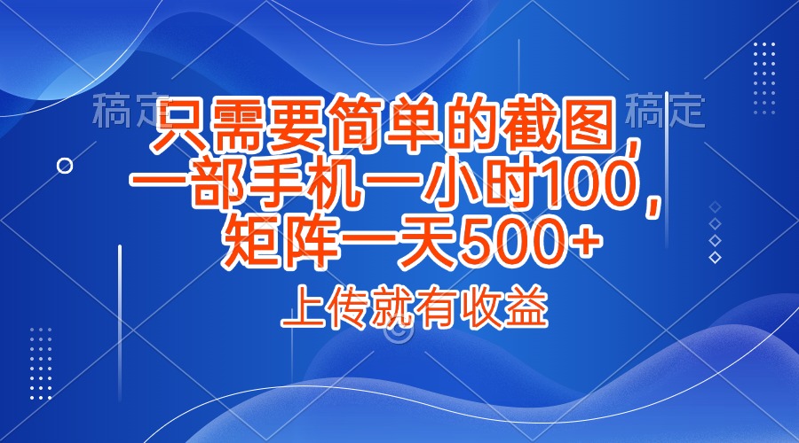 只需要简单的截图，上传就能有收益，一部手机不限地方不限时间，一小时100，矩阵放大一天500+-网创财富岛