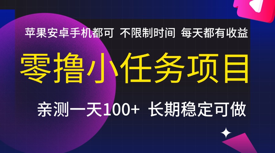 零撸小任务项目，不限制时间，每天都有收益，苹果安卓手机都可，亲测一天100+，长期稳定可做-网创财富岛