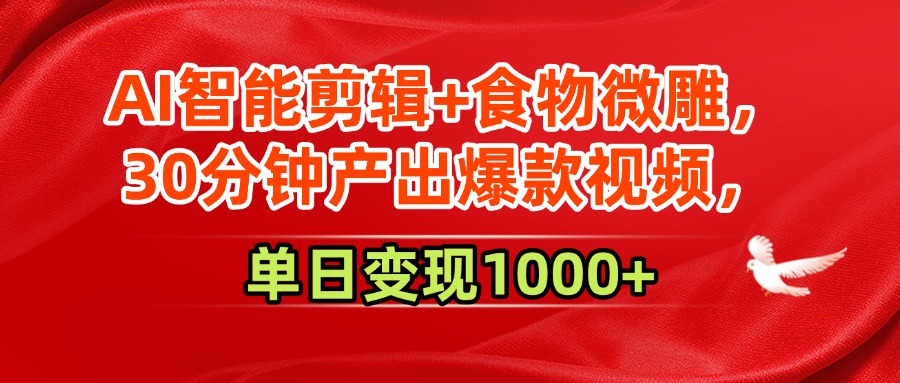AI智能剪辑+食物微雕，30分钟产出爆款视频，单日变现1000+-网创财富岛