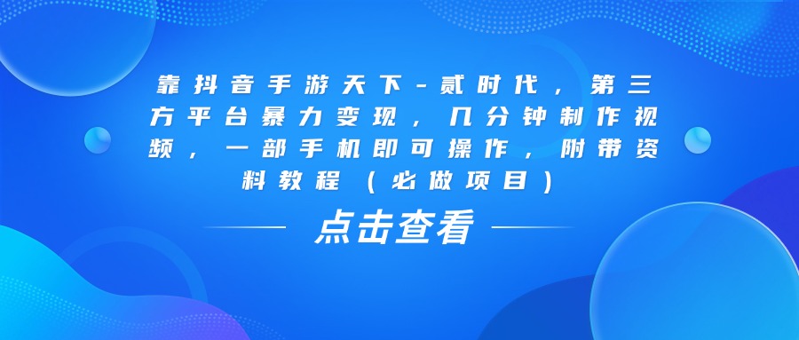 靠抖音手游天下-贰时代，几分钟制作视频，第三方平台暴力变现，一部手机即可操作，附带资料教程（必做项目）-网创财富岛