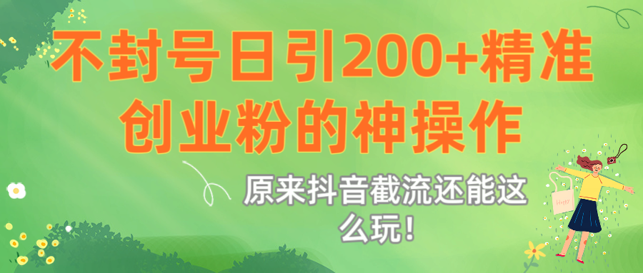 原来抖音截流还能这么玩！不封号日引200+精准创业粉的神操作-网创财富岛