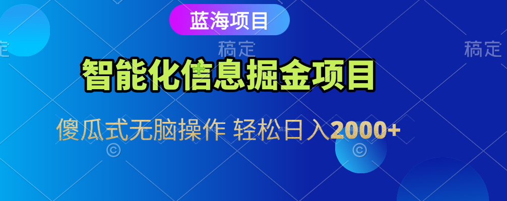 智能化信息蓝海全自动掘金项目 傻瓜式无脑操作 轻松日入2000+-网创财富岛