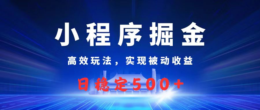 微信小程序掘金，高效玩法实现被动收益，日赚收益500+-网创财富岛