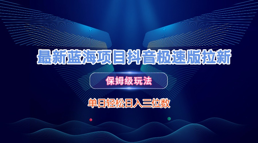 最新蓝海项目抖音极速版拉新，保姆级玩法，单日轻松日入三位数-网创财富岛