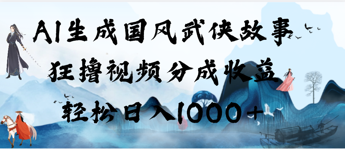 AI生成国风武侠故事，狂撸视频分成收益，轻松日入1000+【可多平台分发】-网创财富岛