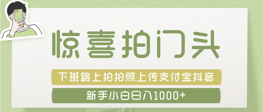 惊喜拍 门头 ， 下班路上拍拍照片， 上 传 到 支付宝和抖音新手日入 1000+-网创财富岛