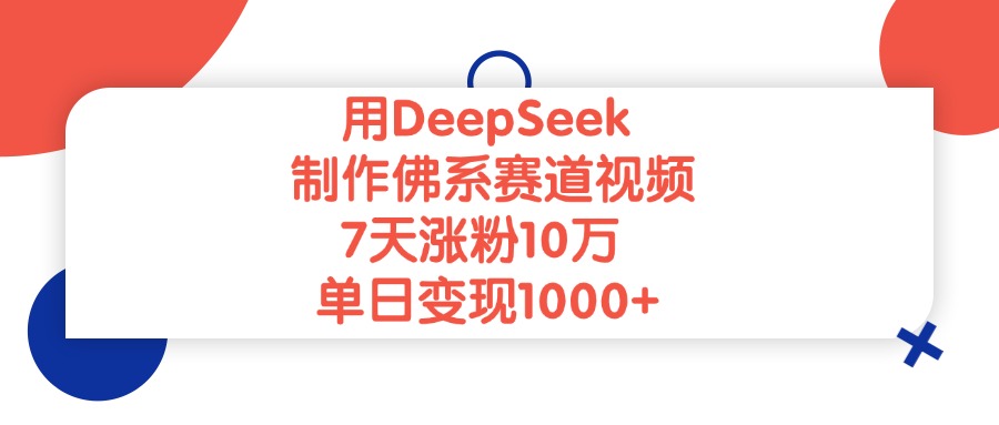 用DeepSeek制作佛系赛道视频，单日变现1000+，7天涨粉10万-网创财富岛