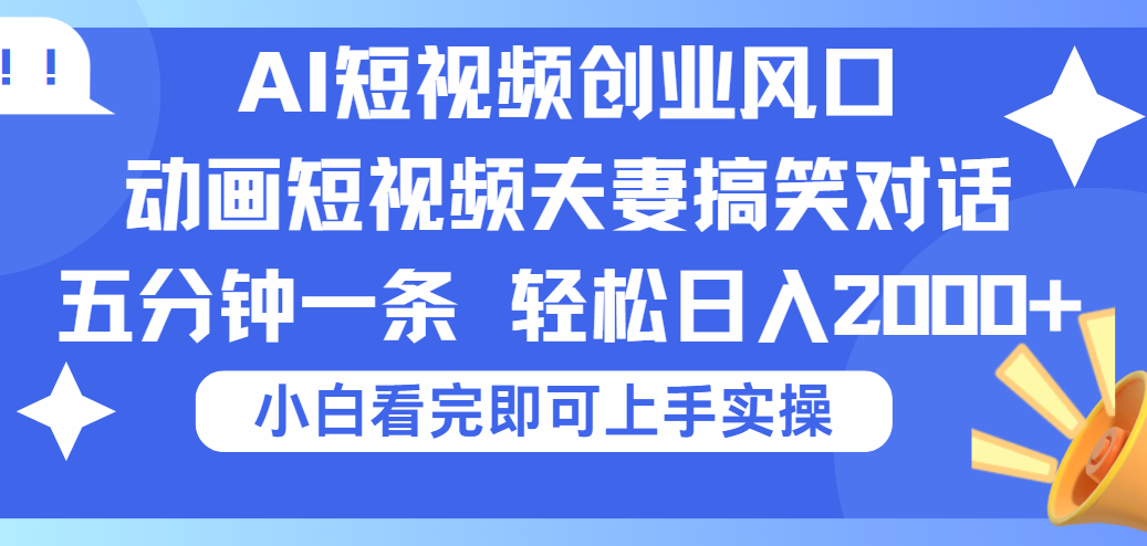 2025Ai短视频创业风口！夫妻搞笑对话，动画短视频五分钟做一条，可矩阵操作，轻松日入 2000+-网创财富岛