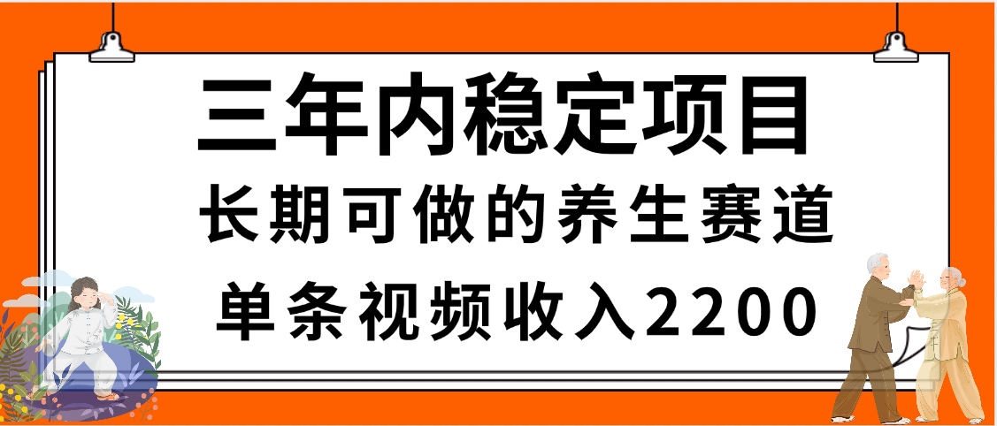 三年内稳定项目，长期可做的养生赛道，单条视频收入2200，新手秒上手-网创财富岛
