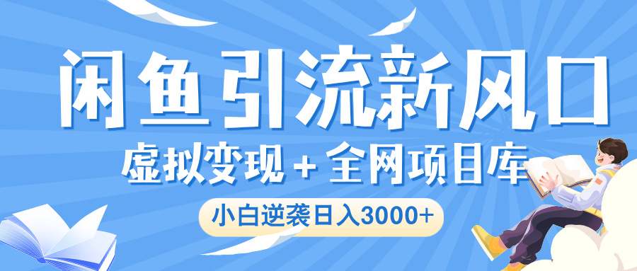 闲鱼引流新风口，虚拟变现＋全网项目库，小白逆袭日入 3000+-网创财富岛