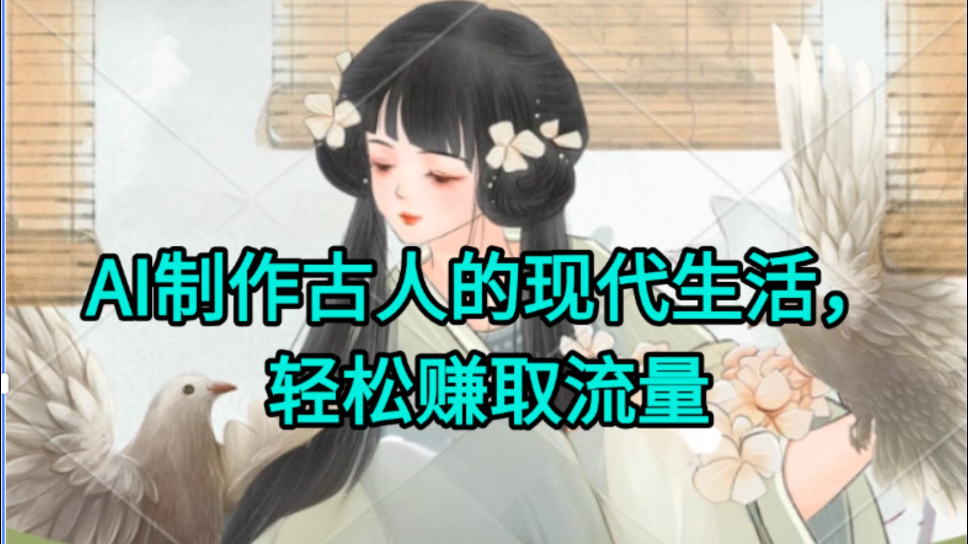 AI制作古人现代生活视频，搞笑好玩，轻松赚流量-网创财富岛