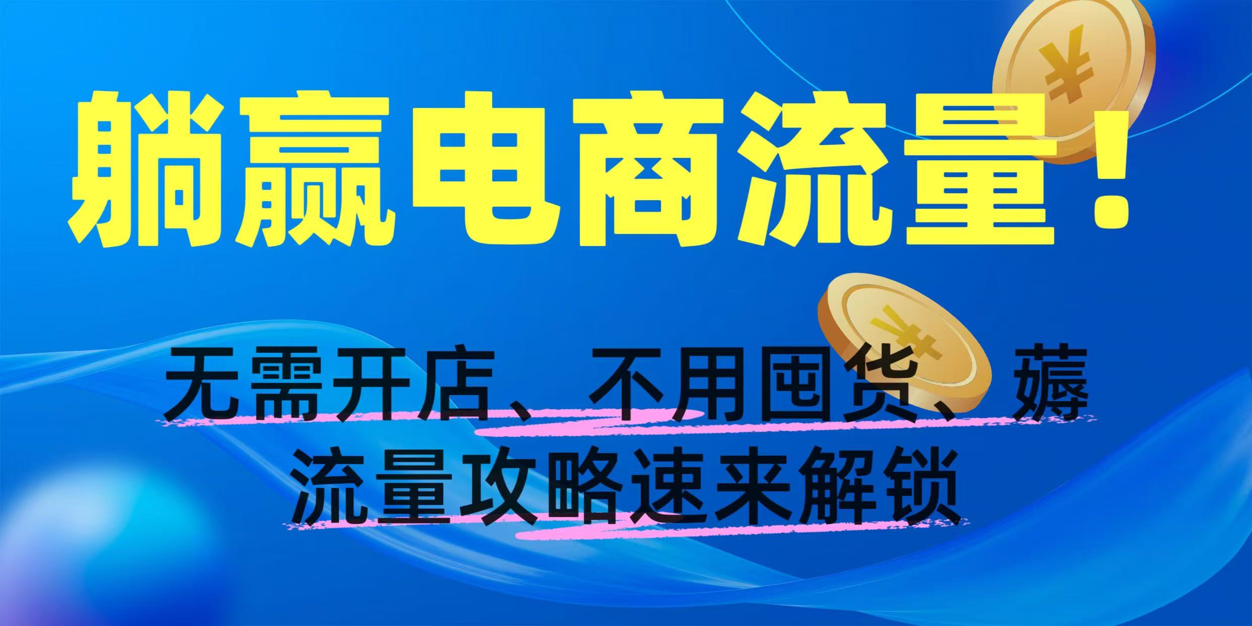 躺赢电商流量！无需开店、不用囤货，薅流量攻略速来解锁-网创财富岛