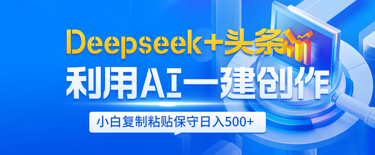 Deepseek+头条   利用AI辅助一键创作文章，小白轻松上手，只需复制粘贴保守日入500+-网创财富岛