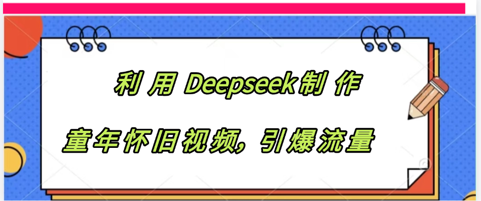 利用 Deepseek制 作童年怀旧视频，引爆流量-网创财富岛