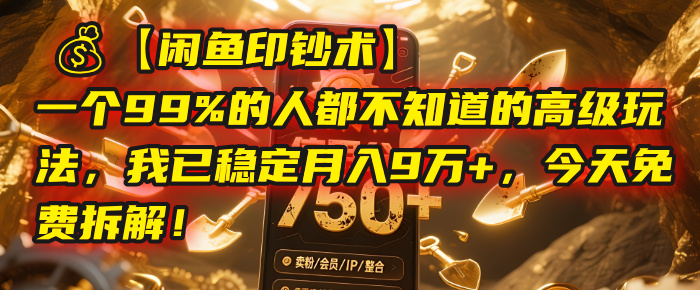 【闲鱼印钞术】一个99%的人都不知道的高级玩法，我已稳定月入9万+，今天免费拆解！-网创财富岛