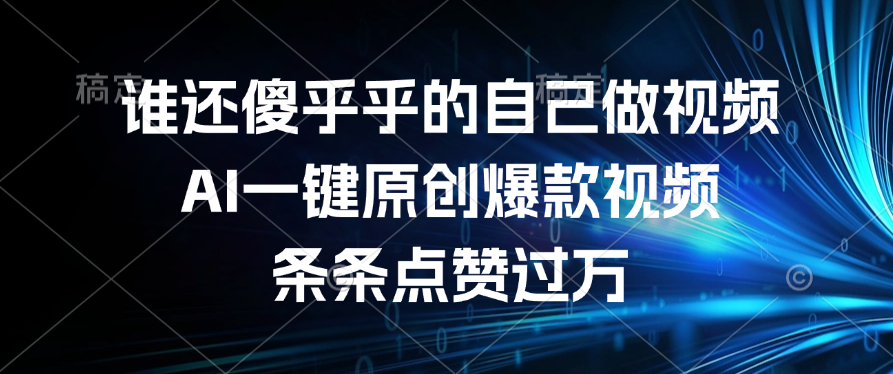 谁还傻乎乎的自己做视频？AI一键原创爆款视频，条条点赞过万-网创财富岛