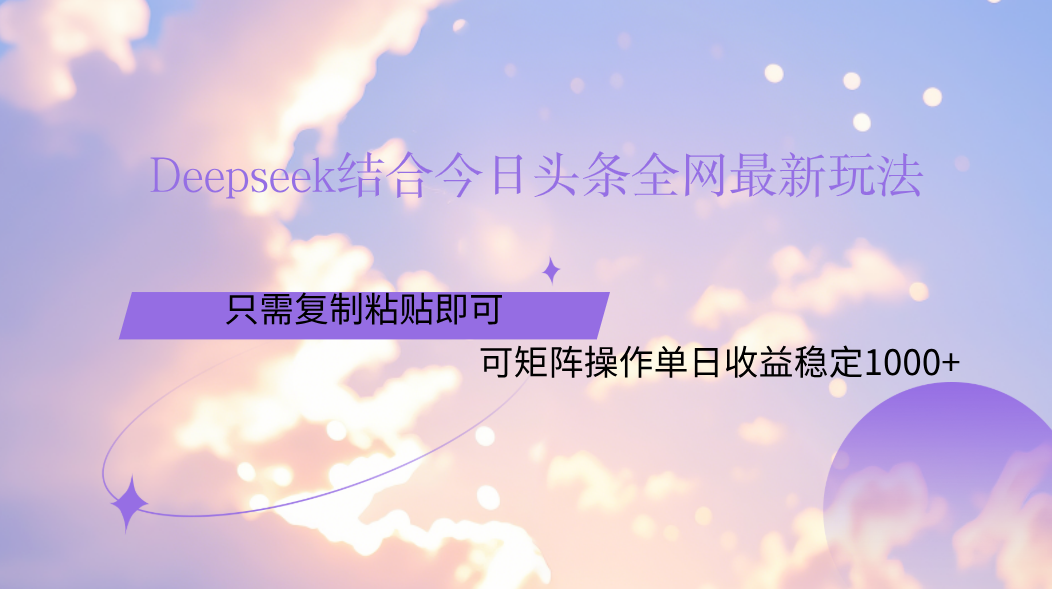 Deepseek结合今日头条全网最新玩法，只需复制粘贴，小白轻松上手单日稳定1000+-网创财富岛