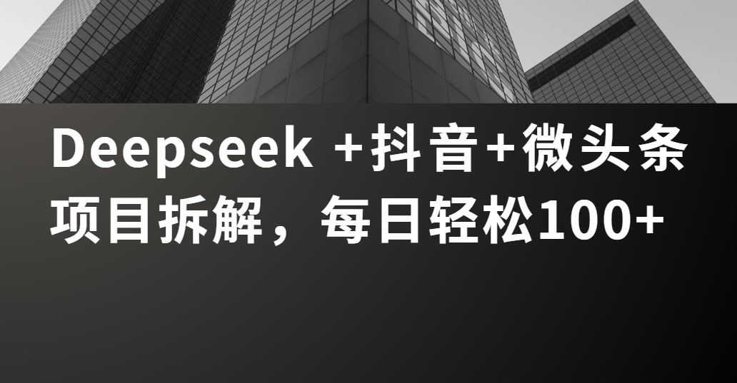 Deepseek +抖音 微头条项目拆解，每日轻松100+-网创财富岛
