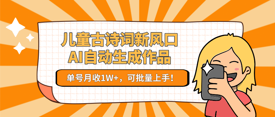 亲测儿童古诗词新风口！AI自动生成作品，单号月收1W+，可批量上手！-网创财富岛