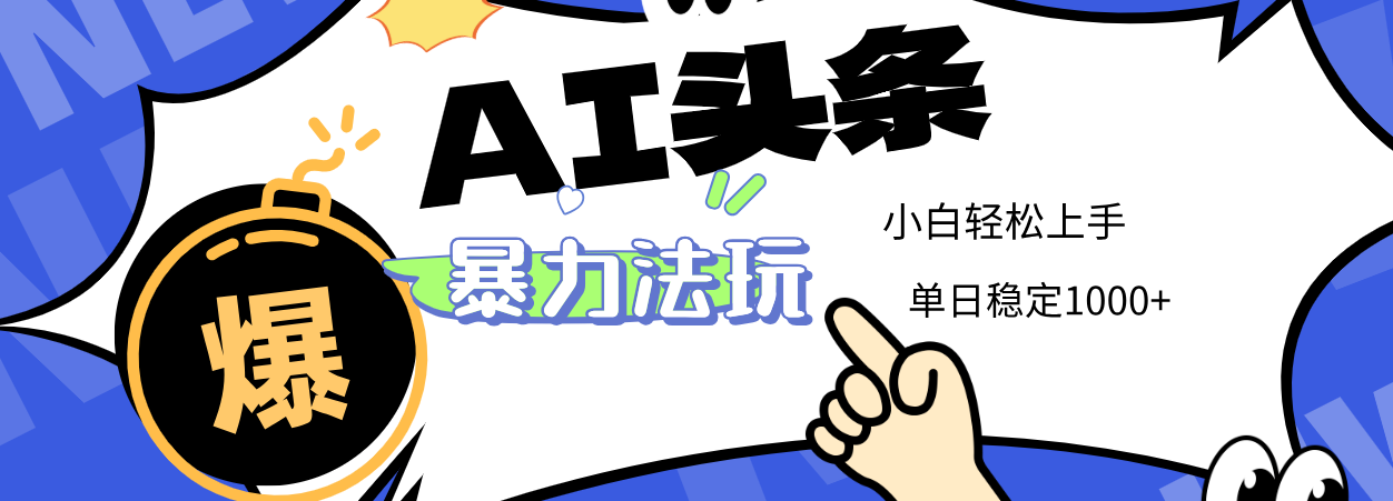 2025 AI头条暴力玩法，小白无脑复制粘贴，当天发布次日出收益，单日稳定1000+-网创财富岛