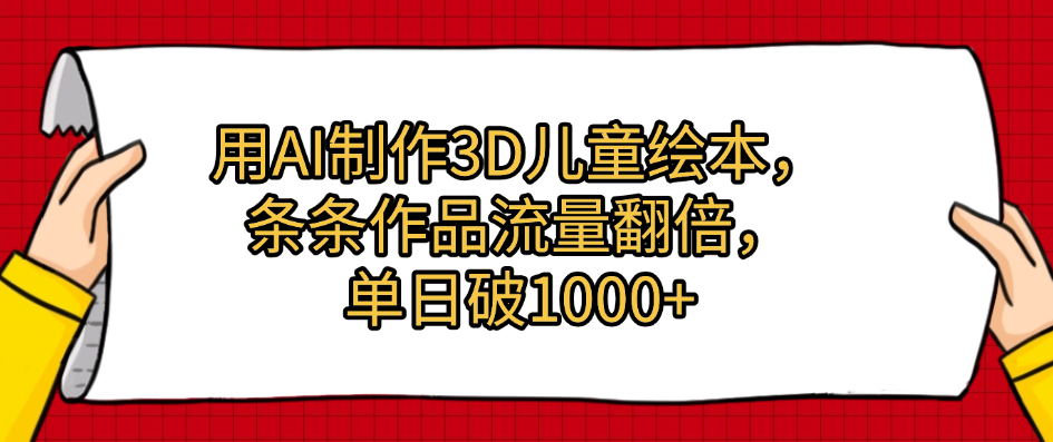 用AI制作3D儿童绘本，条条作品流量翻倍，单日破1000+-网创财富岛
