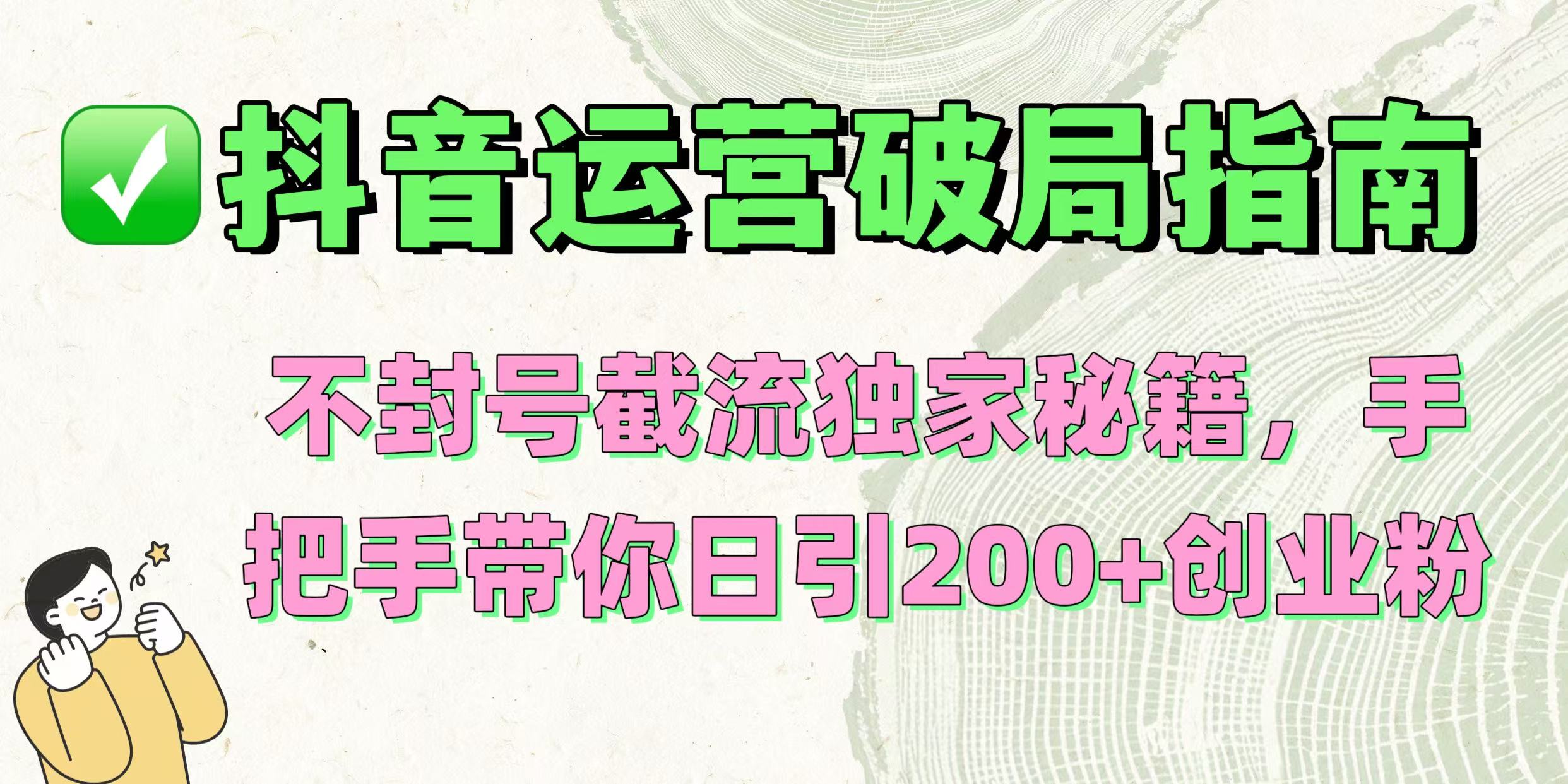 抖音运营破局指南！不封号截流独家秘籍，手把手带你日引200+创业粉-网创财富岛