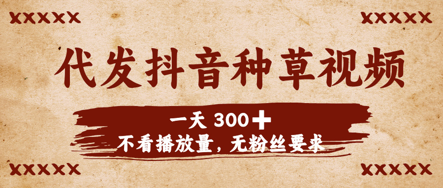 代发抖音种草视频，一天300➕，不看播放量，无粉丝要求-网创财富岛
