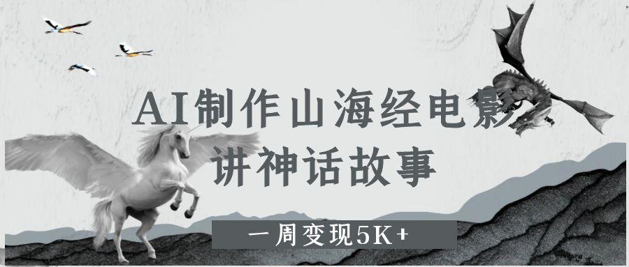 AI制作山海经电影，讲神话故事，一周变现5K+-网创财富岛