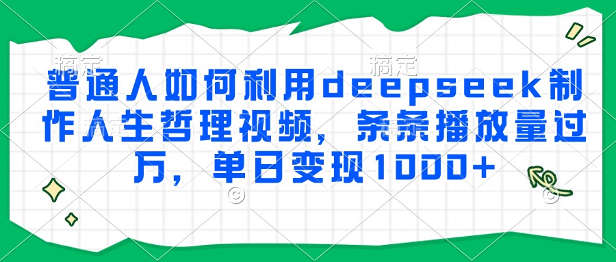 普通人如何利用deepseek制作人生哲理视频，条条播放量过万，单日变现1000+-网创财富岛