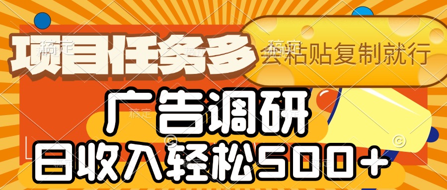 会复制粘贴即可，广告调研，项目任务多，日收入轻松500+-网创财富岛