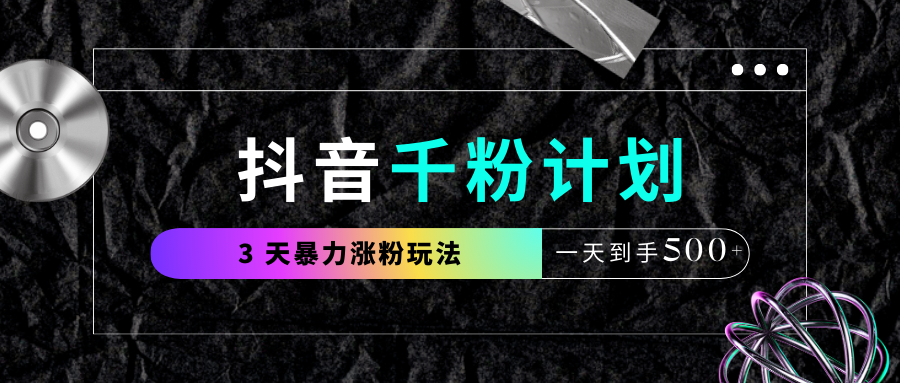 抖音千粉计划，最新玩法三天暴力涨千粉，一天到手500元+-网创财富岛