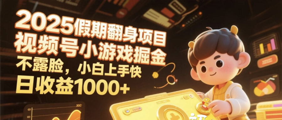 2025假期翻身项目，视频号小游戏掘金，不露脸，小白上手快，日收益1000+-网创财富岛