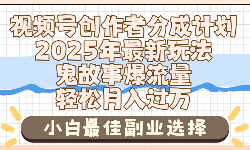 2025年鬼故事爆流量，视频号创作者分成，小白轻松上手，副业的绝佳选择，轻松月入过万-网创财富岛