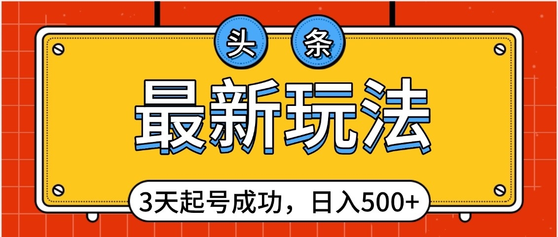 头条，最新玩法，3天起号成功，日入500+，小白轻松上手-网创财富岛