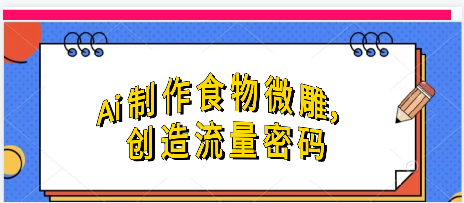 Ai制作食物微雕，创造流量密码，实现日入几张-网创财富岛