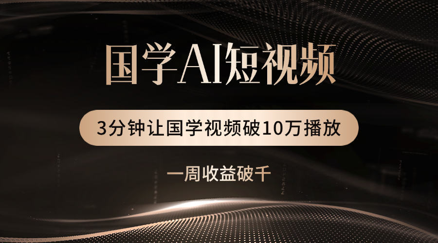 国学遇上AI！3分钟让国学视频破10万播放-网创财富岛