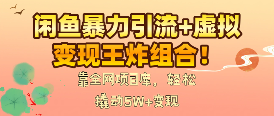 闲鱼暴力引流+虚拟变现王炸组合！靠全网项目库，轻松撬动5W+变现-网创财富岛