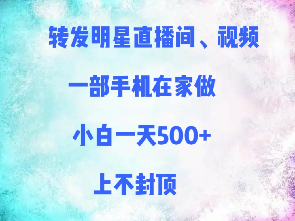 转发明星直播间、视频，一部手机在家做，小白一天500+，上不封顶-网创财富岛