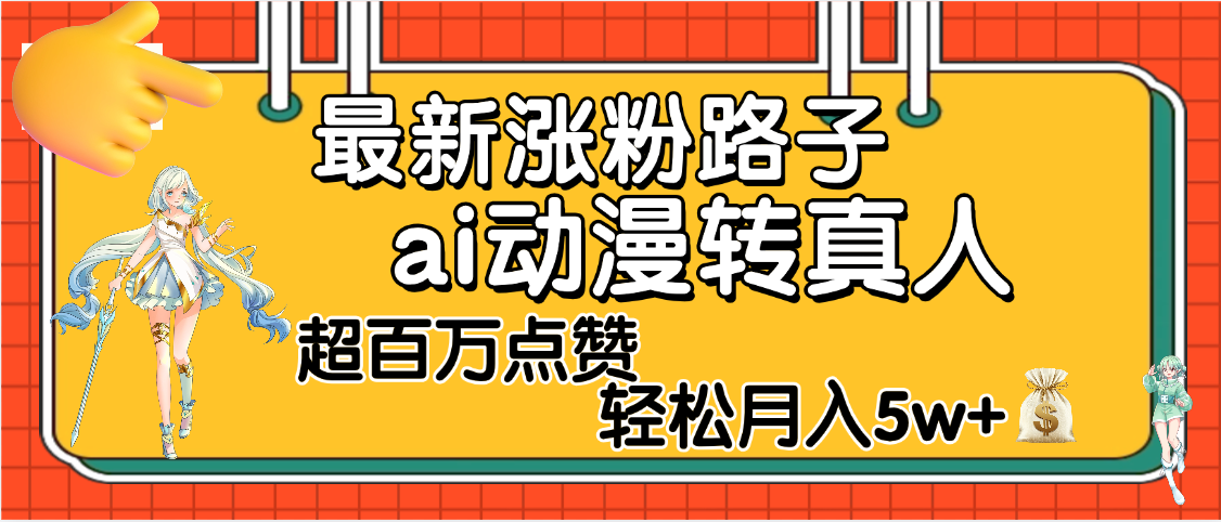 【揭秘】最新涨粉野路子，ai动漫转真人，超百万点赞，轻松月入5W+-网创财富岛