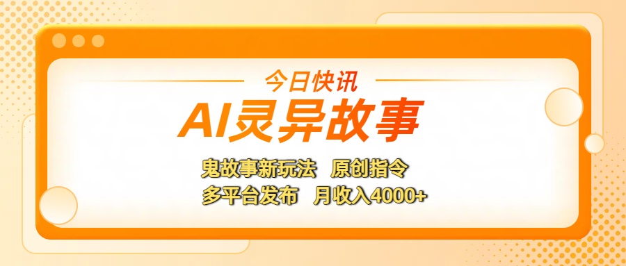 AI灵异故事，鬼故事新玩法，原创指令，多平台发布，月收入4000+-网创财富岛