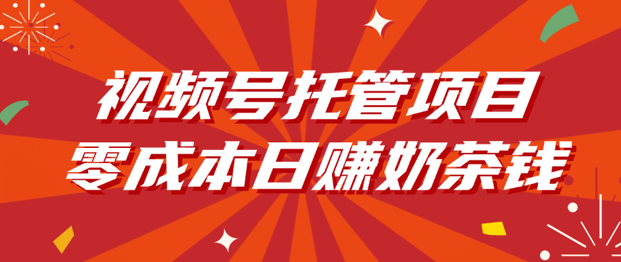 视频号托管项目，零成本日赚奶茶钱-网创财富岛
