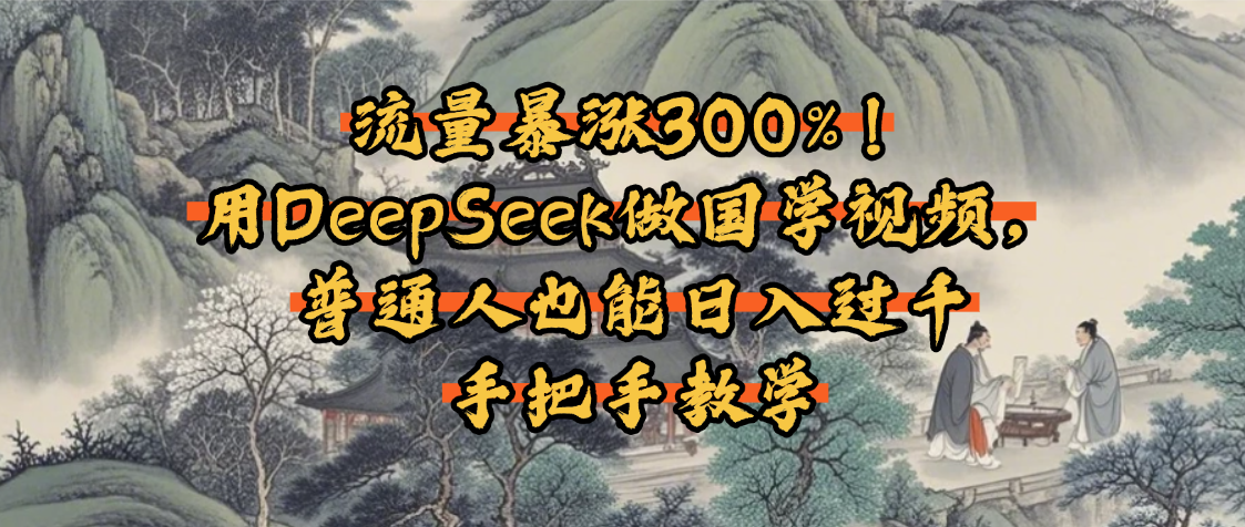 流量暴涨300%！用DeepSeek做国学视频，普通人也能日入过千-网创财富岛