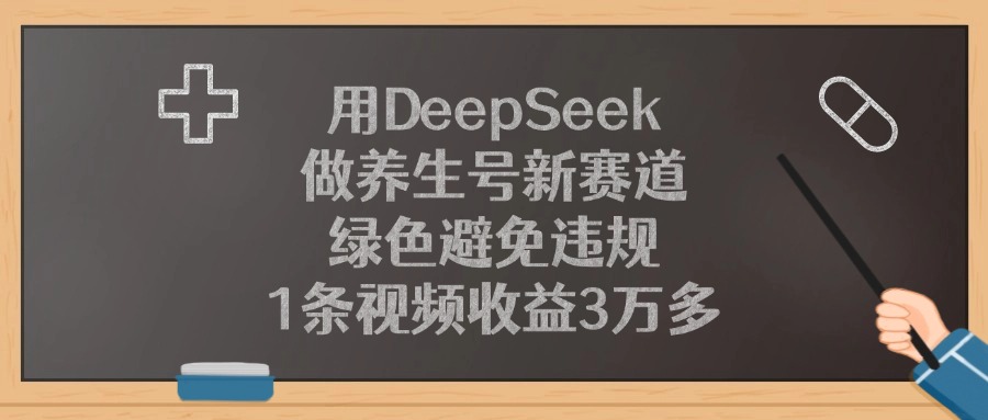用DeepSeek做养生号新赛道，1条视频收益3万多，绿色避免违规-网创财富岛