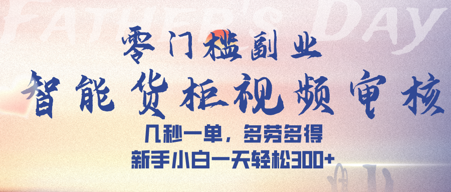 智能货柜视频审核，几秒一单，多劳多得，新手小白一天轻松 300➕-网创财富岛