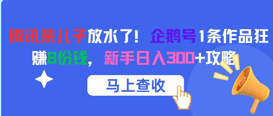 腾讯亲儿子放水了！企鹅号1条作品狂赚8份钱，新手日入300+攻略-网创财富岛
