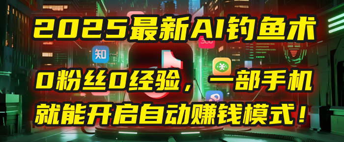2025最新AI钓鱼术：0粉丝0经验，一部手机就能开启自动赚钱模式！-网创财富岛