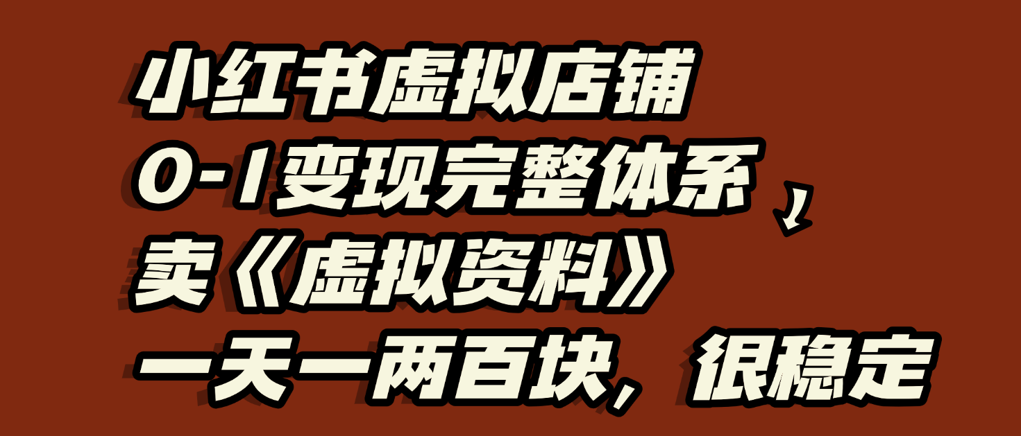 小红书虚拟店铺0-1变现完整体系：虚拟资料，一天一两百块，很稳定-网创财富岛