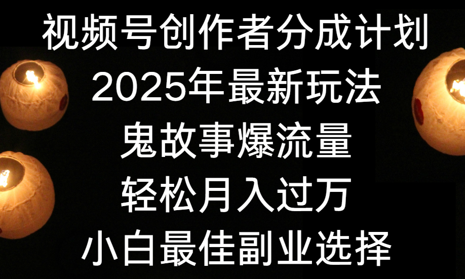 视频号创作者分成计划，2025年最新玩法鬼故事爆流量，小白轻松上手，副业的绝佳选择，轻松月入过万-网创财富岛